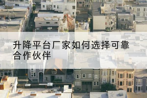 紫阳升降平台厂家-如何选择可靠合作伙伴