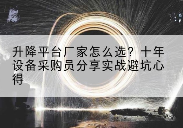 紫阳升降平台厂家-怎么选？十年设备采购员分享实战避坑心得