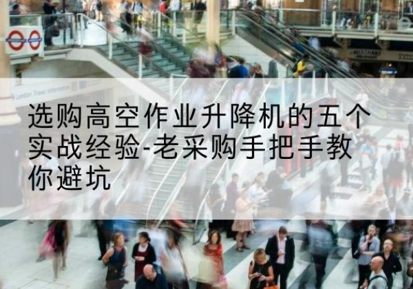 紫阳高空作业升降机厂家-选购高空作业升降机的五个实战经验-老采购手把手教你避坑