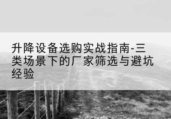 紫阳移动式升降机厂家推荐-升降设备选购实战指南-三类场景下的厂家筛选与避坑经验