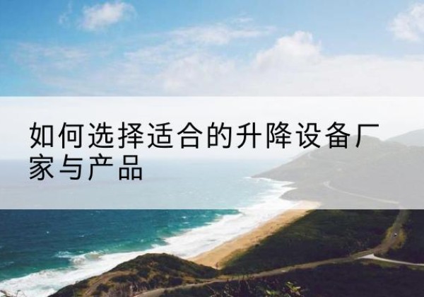 紫阳电动升降平台厂家-如何选择适合的升降设备厂家与产品