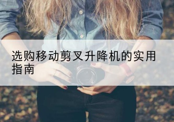紫阳移动剪叉升降机怎么选-选购移动剪叉升降机的实用指南