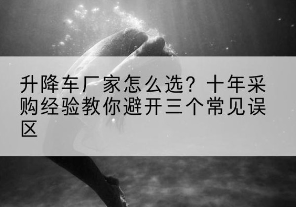 紫阳升降车厂家-怎么选？十年采购经验教你避开三个常见误区
