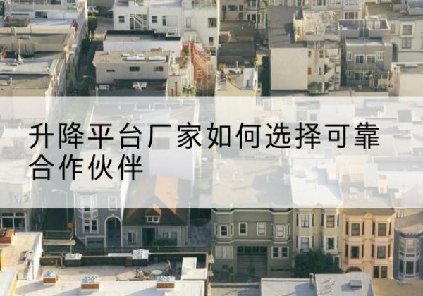 紫阳升降平台厂家-如何选择可靠合作伙伴
